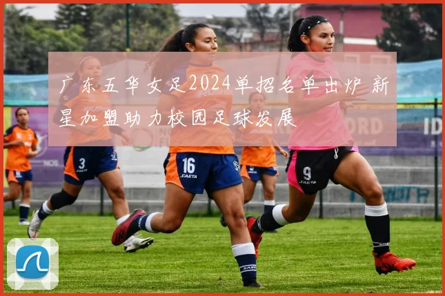 广东五华女足2024单招名单出炉 新星加盟助力校园足球发展