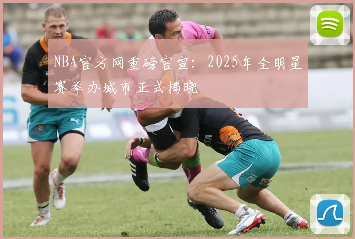 NBA官方网重磅官宣：2025年全明星赛举办城市正式揭晓