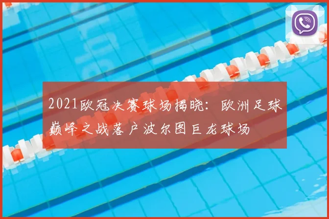 2021欧冠决赛球场揭晓：欧洲足球巅峰之战落户波尔图巨龙球场