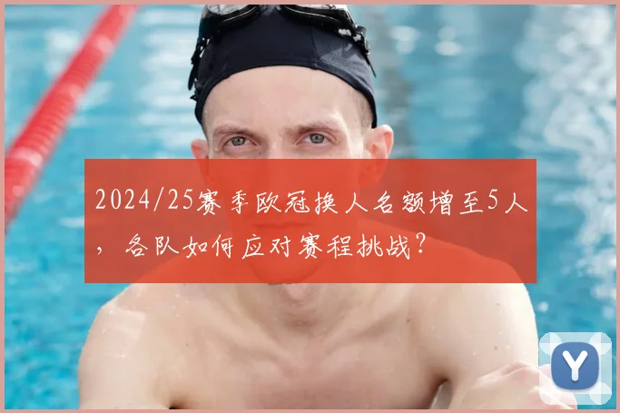 2024/25赛季欧冠换人名额增至5人，各队如何应对赛程挑战？