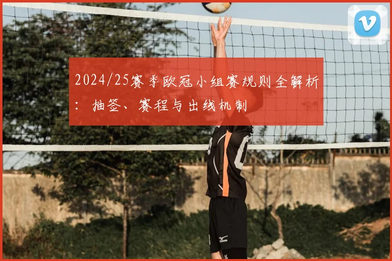 2024/25赛季欧冠小组赛规则全解析：抽签、赛程与出线机制