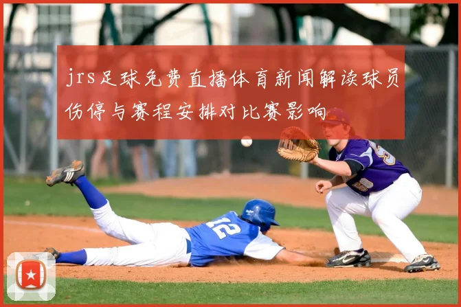 jrs足球免费直播体育新闻解读球员伤停与赛程安排对比赛影响