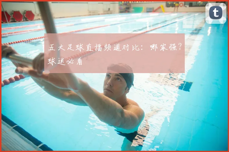 五大足球直播频道对比：哪家强？球迷必看