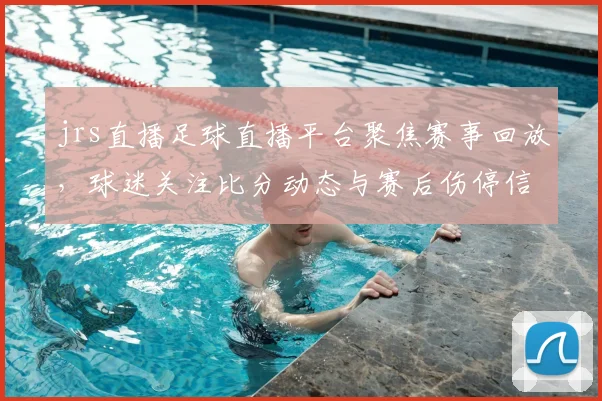 jrs直播足球直播平台聚焦赛事回放，球迷关注比分动态与赛后伤停信息整理