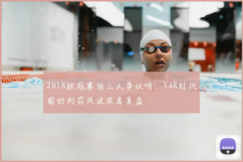 2018欧冠赛场三大争议哨：VAR时代前的判罚风波深度复盘