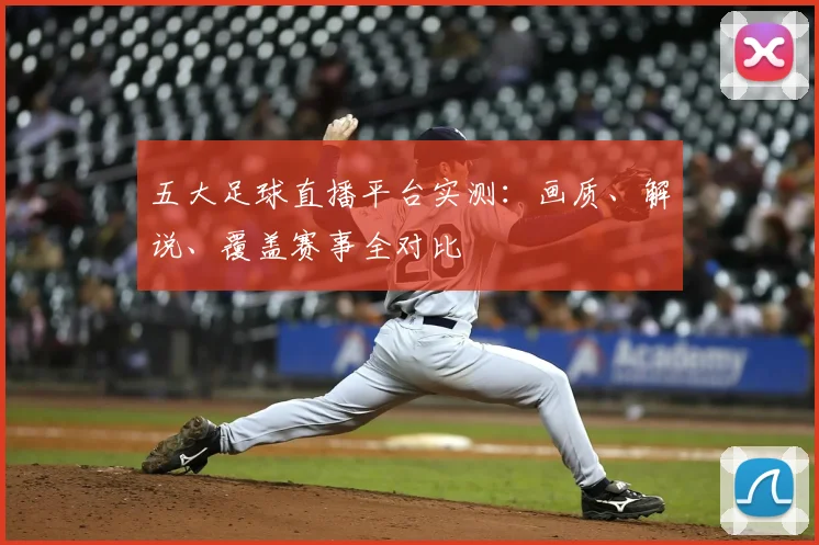 五大足球直播平台实测：画质、解说、覆盖赛事全对比