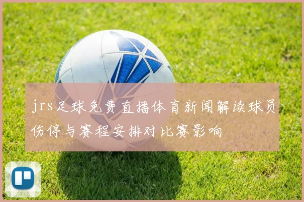 jrs足球免费直播体育新闻解读球员伤停与赛程安排对比赛影响