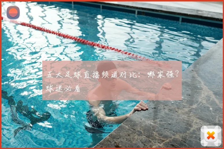 五大足球直播频道对比：哪家强？球迷必看