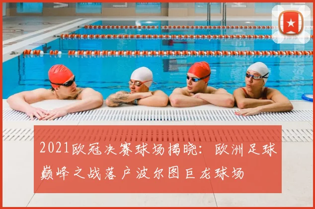 2021欧冠决赛球场揭晓：欧洲足球巅峰之战落户波尔图巨龙球场