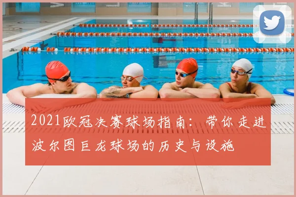 2021欧冠决赛球场指南：带你走进波尔图巨龙球场的历史与设施